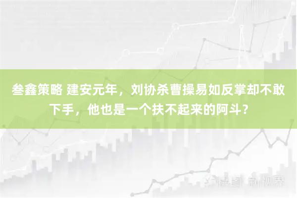 叁鑫策略 建安元年，刘协杀曹操易如反掌却不敢下手，他也是一个扶不起来的阿斗？
