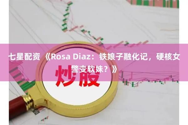 七星配资 《Rosa Diaz：铁娘子融化记，硬核女警变软妹？》