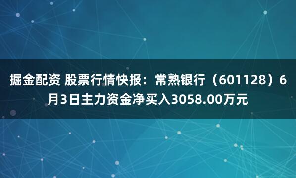 掘金配资 股票行情快报：常熟银行（601128）6月3日主力资金净买入3058.00万元