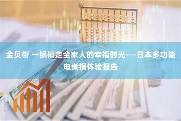 金贝街 一锅搞定全家人的幸福时光——日本多功能电煮锅体验报告