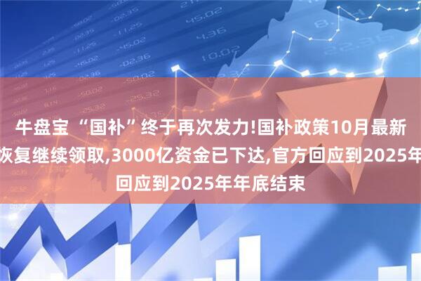 牛盘宝 “国补”终于再次发力!国补政策10月最新消息国补恢复继续领取,3000亿资金已下达,官方回应到2025年年底结束