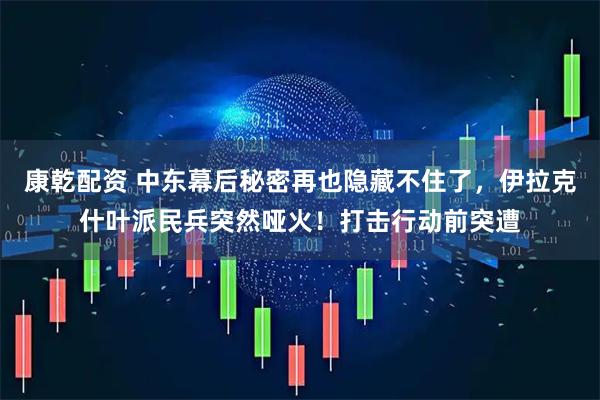 康乾配资 中东幕后秘密再也隐藏不住了，伊拉克什叶派民兵突然哑火！打击行动前突遭