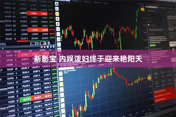 新影宝 内娱泼妇终于迎来艳阳天